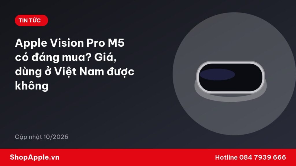 Apple Vision Pro M5 có đáng mua? Giá, dùng ở Việt Nam được không