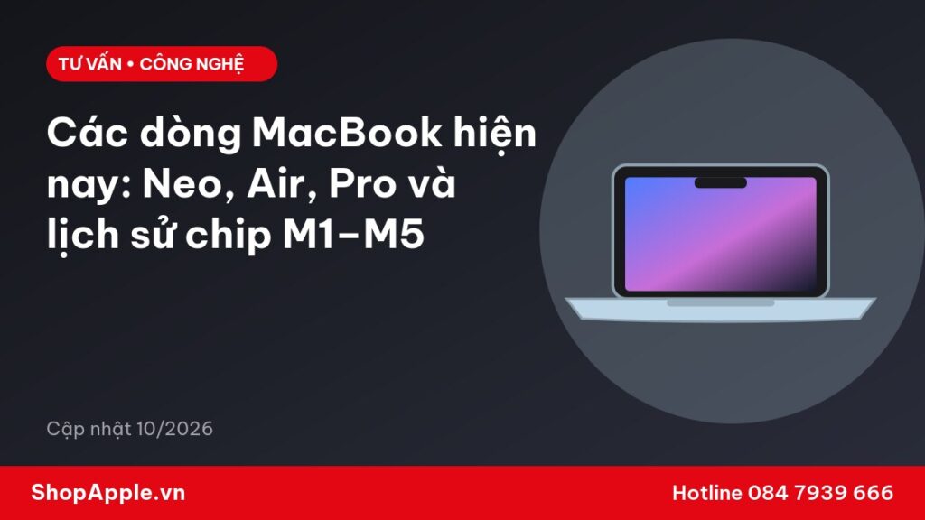 Các dòng MacBook hiện nay: Neo, Air, Pro và lịch sử chip M1–M5