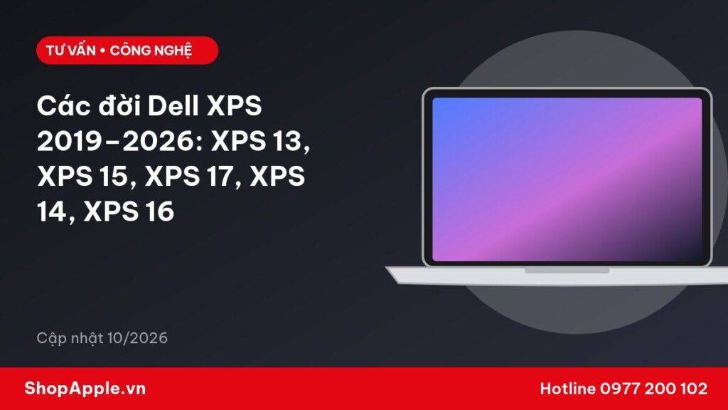 Các đời Dell XPS 2019–2026: XPS 13, XPS 15, XPS 17, XPS 14, XPS 16