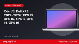 Các đời Dell XPS 2019–2026: XPS 13, XPS 15, XPS 17, XPS 14, XPS 16