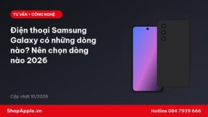 Điện thoại Samsung Galaxy có những dòng nào? Nên chọn dòng nào 2026