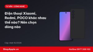 Điện thoại Xiaomi, Redmi, POCO khác nhau thế nào? Nên chọn dòng nào