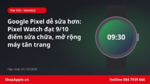 Google Pixel dễ sửa hơn: Pixel Watch đạt 9/10 điểm sửa chữa, mở rộng máy tân trang