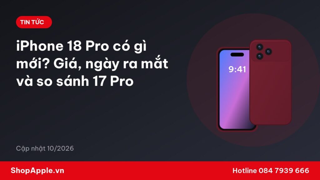 iPhone 18 Pro có gì mới? Giá, ngày ra mắt và so sánh 17 Pro