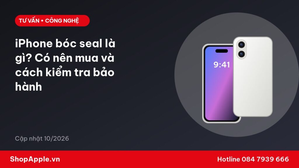 iPhone bóc seal là gì? Có nên mua và cách kiểm tra bảo hành
