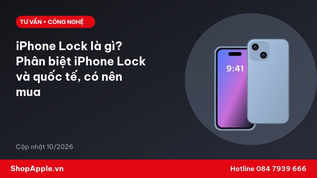 iPhone Lock là gì? Phân biệt iPhone Lock và quốc tế, có nên mua