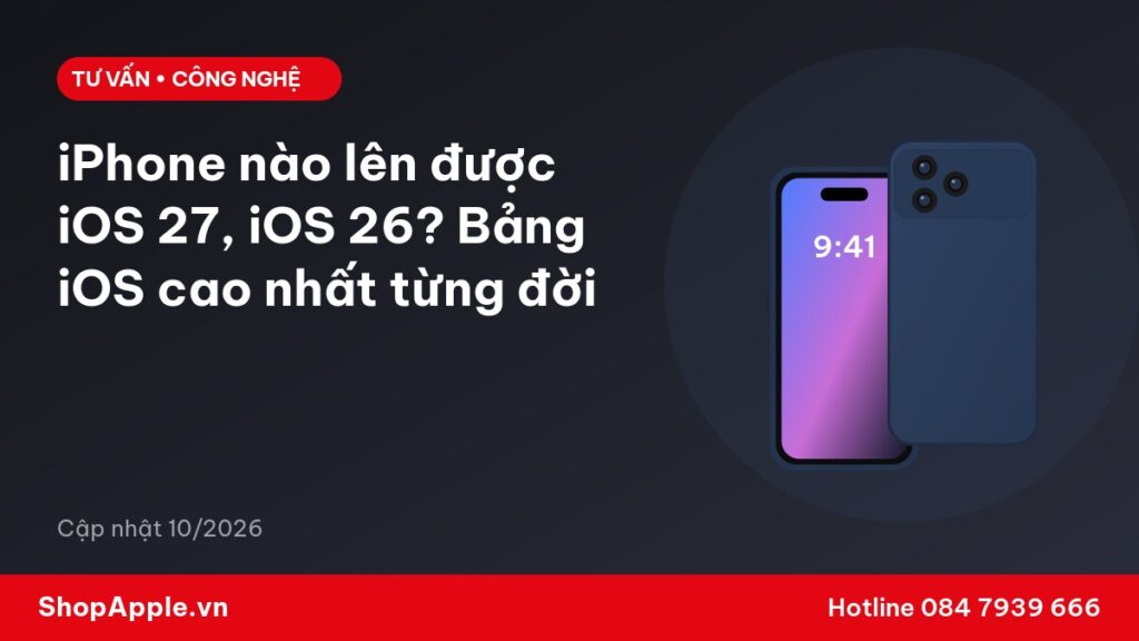 iPhone nào lên được iOS 27, iOS 26? Bảng iOS cao nhất từng đời