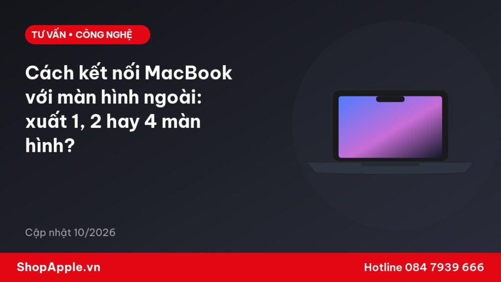Cách kết nối MacBook với màn hình ngoài: xuất 1, 2 hay 4 màn hình?