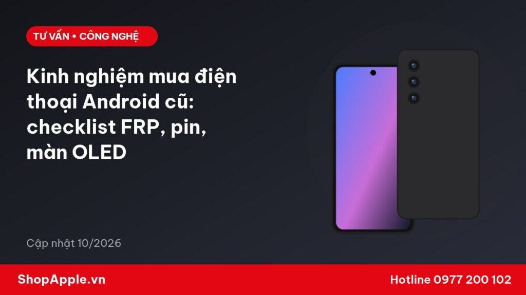 Kinh nghiệm mua điện thoại Android cũ: checklist FRP, pin, màn OLED