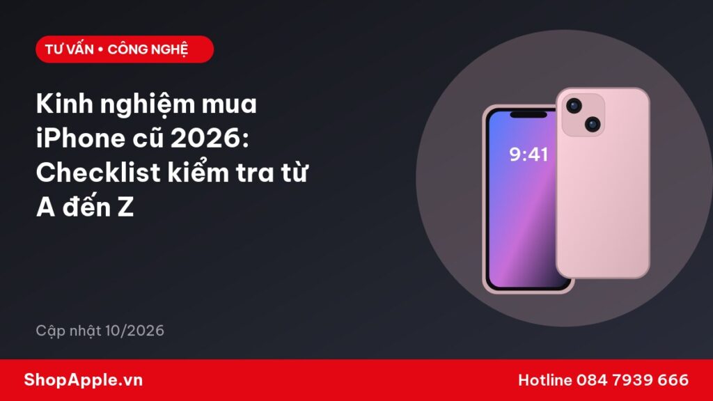 Kinh nghiệm mua iPhone cũ 2026: Checklist kiểm tra từ A đến Z