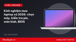 Kinh nghiệm mua laptop cũ 2026: chọn máy, kiểm tra pin, màn hình, BIOS