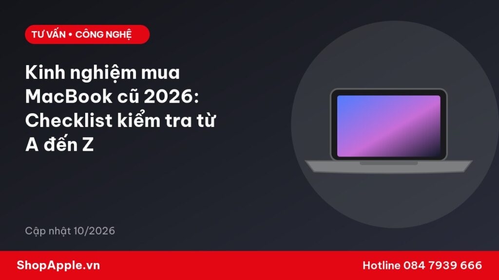Kinh nghiệm mua MacBook cũ 2026: Checklist kiểm tra từ A đến Z