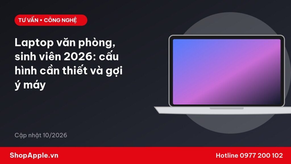 Laptop văn phòng, sinh viên 2026: cấu hình cần thiết và gợi ý máy