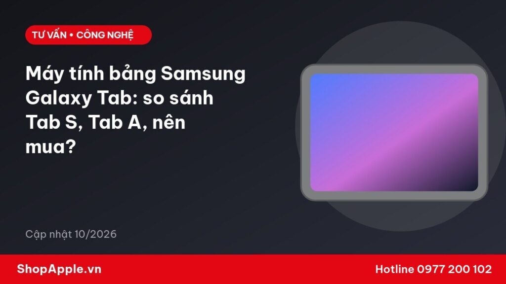 Máy tính bảng Samsung Galaxy Tab: so sánh Tab S, Tab A, nên mua?