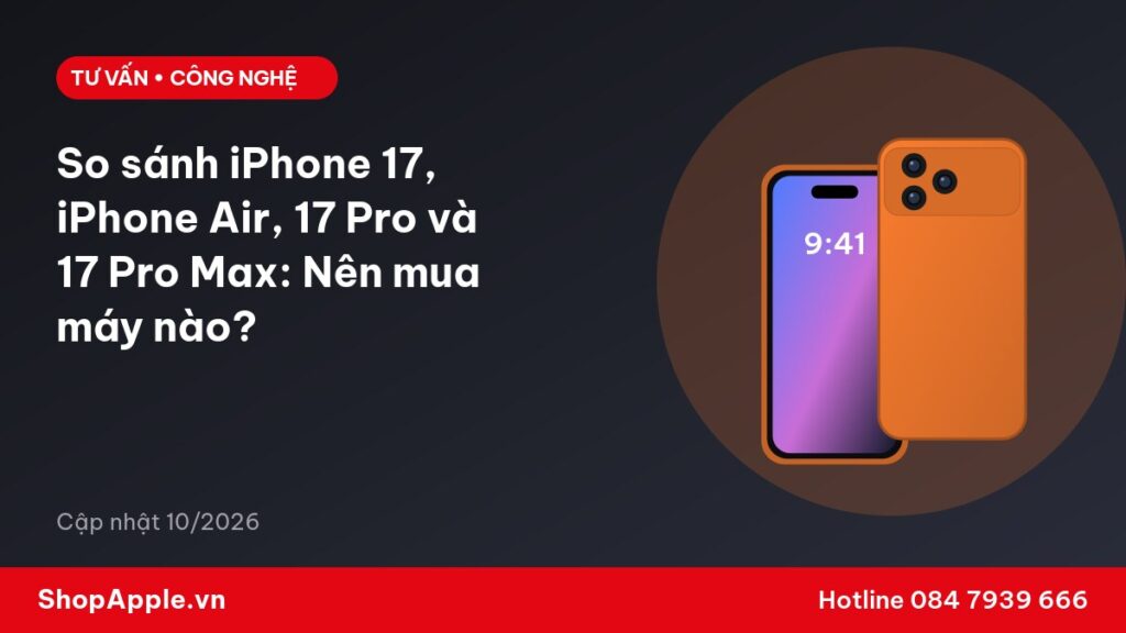 So sánh iPhone 17, iPhone Air, 17 Pro và 17 Pro Max: Nên mua máy nào?
