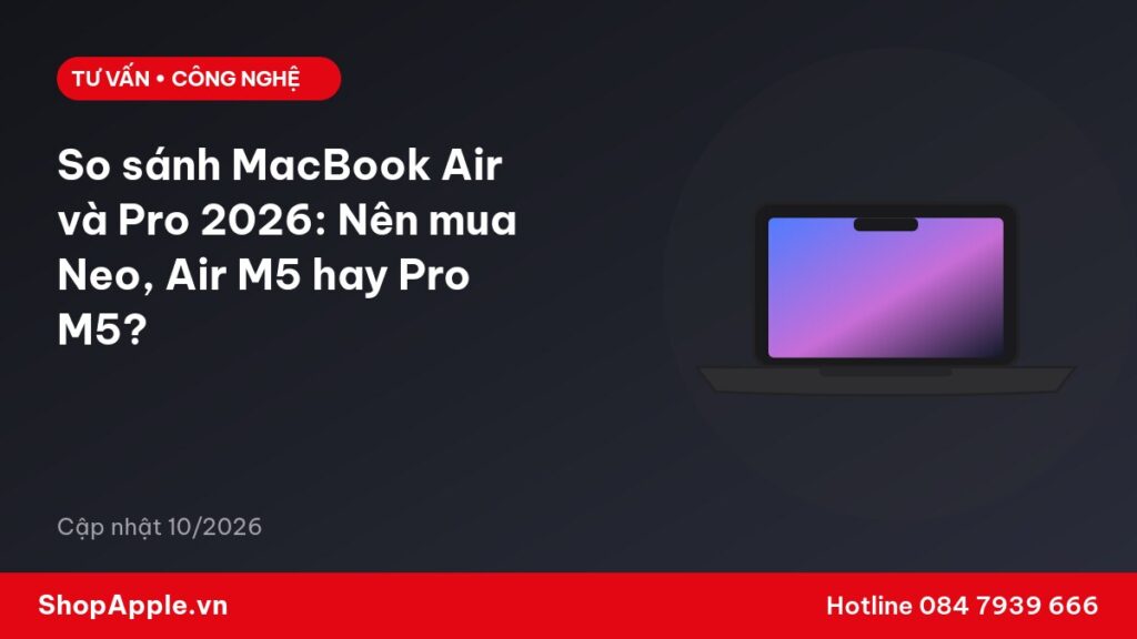 So sánh MacBook Air và Pro 2026: Nên mua Neo, Air M5 hay Pro M5?