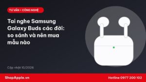 Tai nghe Samsung Galaxy Buds các đời: so sánh và nên mua mẫu nào