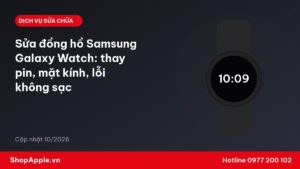Sửa đồng hồ Samsung Galaxy Watch: thay pin, mặt kính, lỗi không sạc