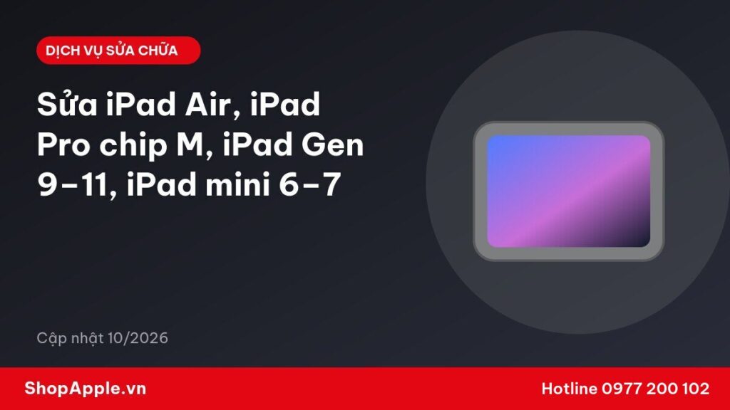 Sửa iPad Air, iPad Pro chip M, iPad Gen 9–11, iPad mini 6–7