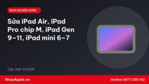 Sửa iPad Air, iPad Pro chip M, iPad Gen 9–11, iPad mini 6–7